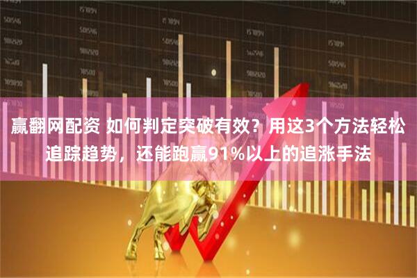 赢翻网配资 如何判定突破有效？用这3个方法轻松追踪趋势，还能跑赢91%以上的追涨手法
