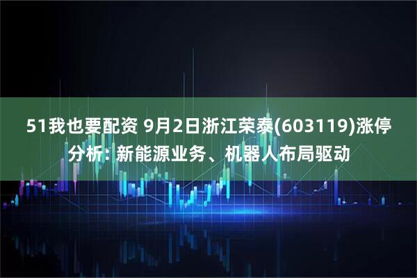 51我也要配资 9月2日浙江荣泰(603119)涨停分析: 新能源业务、机器人布局驱动